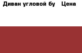 Диван угловой бу › Цена ­ 9 500 - Ярославская обл. Мебель, интерьер » Диваны и кресла   